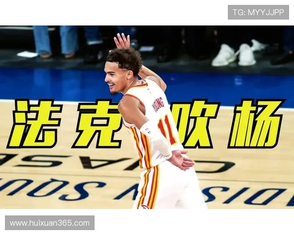 特雷·杨领衔攻防双修助力球队崛起成为联盟最强新星的秘诀解析